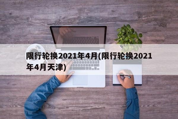 限行轮换2021年4月(限行轮换2021年4月天津)