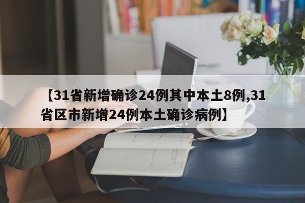 【31省新增确诊24例其中本土8例,31省区市新增24例本土确诊病例】