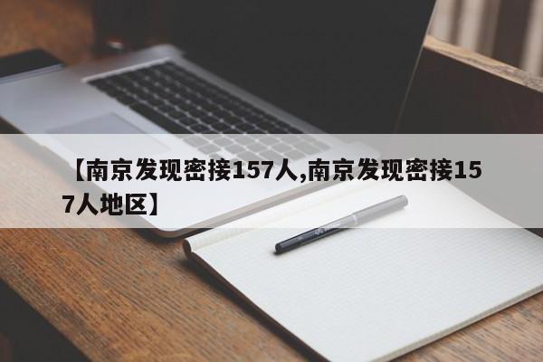 【南京发现密接157人,南京发现密接157人地区】