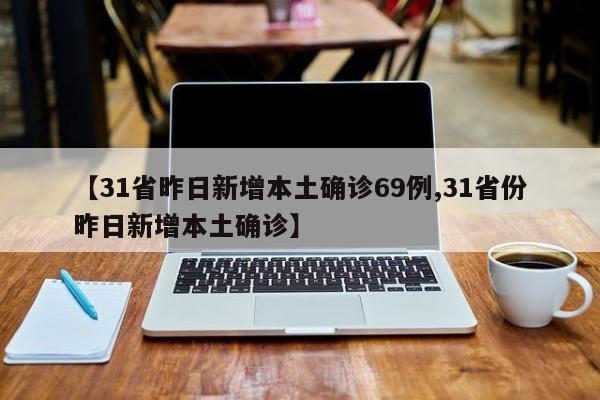 【31省昨日新增本土确诊69例,31省份昨日新增本土确诊】