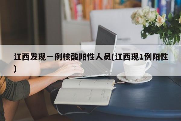 江西发现一例核酸阳性人员(江西现1例阳性)