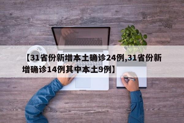 【31省份新增本土确诊24例,31省份新增确诊14例其中本土9例】