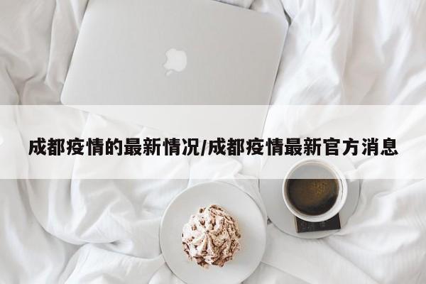 成都疫情的最新情况/成都疫情最新官方消息