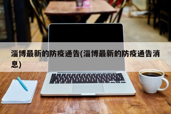 淄博最新的防疫通告(淄博最新的防疫通告消息)