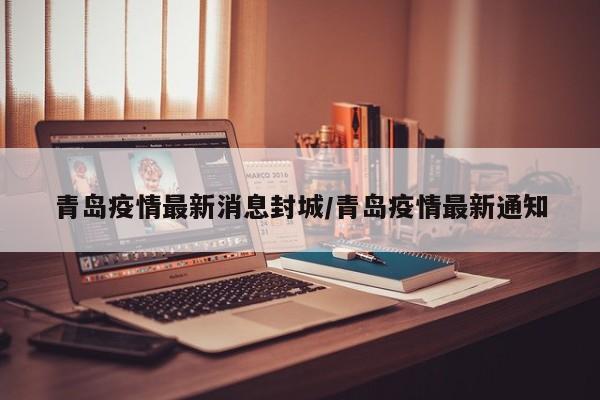 青岛疫情最新消息封城/青岛疫情最新通知