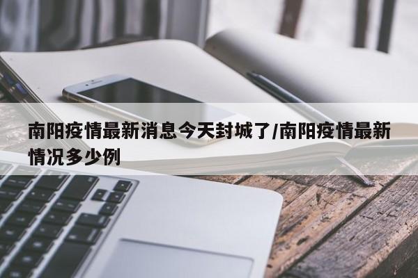 南阳疫情最新消息今天封城了/南阳疫情最新情况多少例