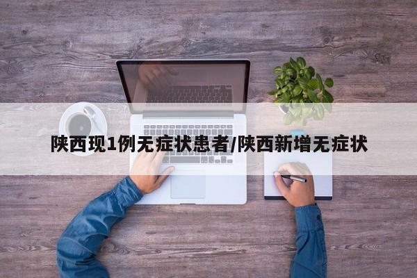 陕西现1例无症状患者/陕西新增无症状
