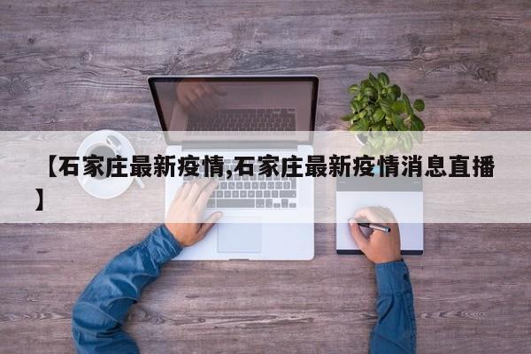 【石家庄最新疫情,石家庄最新疫情消息直播】
