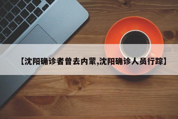 【沈阳确诊者曾去内蒙,沈阳确诊人员行踪】