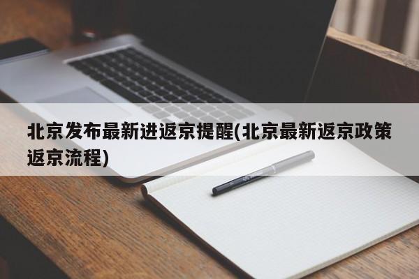 北京发布最新进返京提醒(北京最新返京政策返京流程)