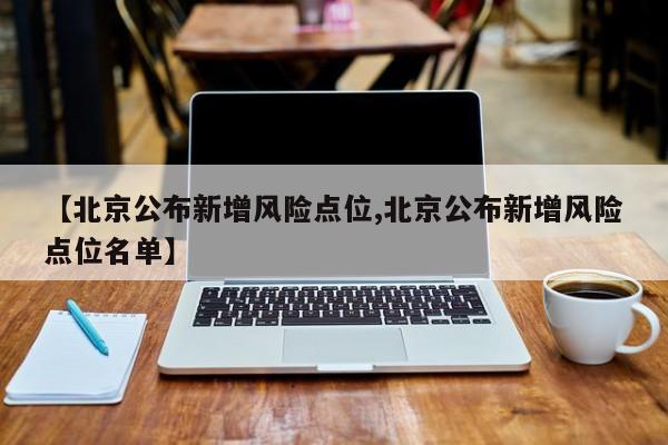 【北京公布新增风险点位,北京公布新增风险点位名单】