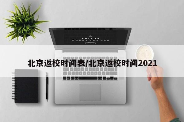 北京返校时间表/北京返校时间2021