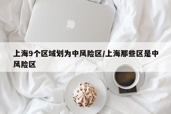 上海9个区域划为中风险区/上海那些区是中风险区