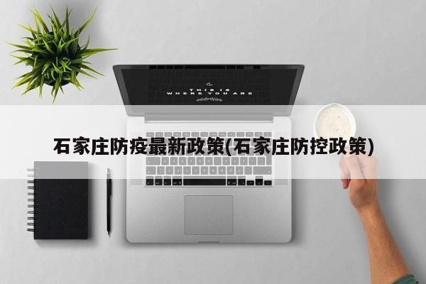 石家庄防疫最新政策(石家庄防控政策)