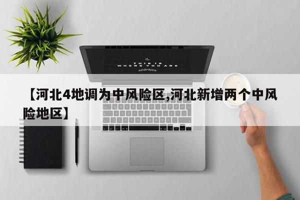 【河北4地调为中风险区,河北新增两个中风险地区】