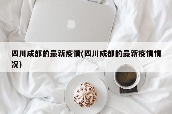 四川成都的最新疫情(四川成都的最新疫情情况)