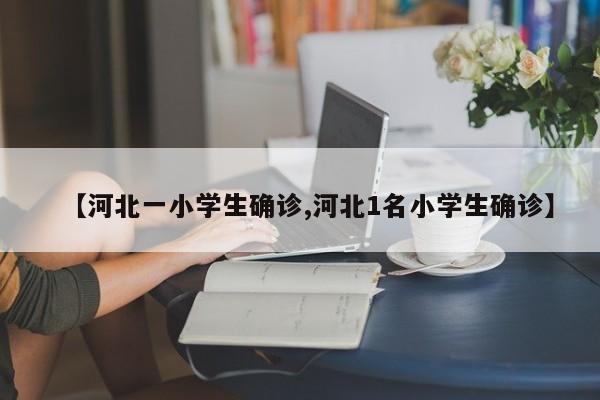 【河北一小学生确诊,河北1名小学生确诊】