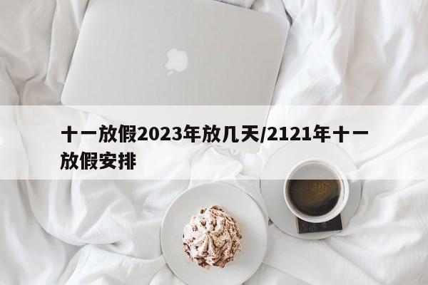 十一放假2023年放几天/2121年十一放假安排