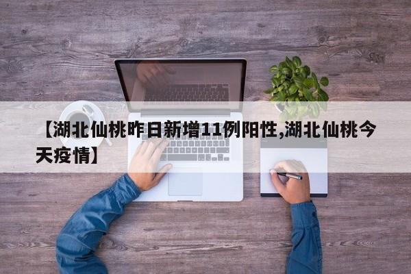 【湖北仙桃昨日新增11例阳性,湖北仙桃今天疫情】