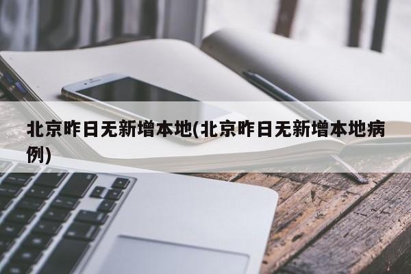 北京昨日无新增本地(北京昨日无新增本地病例)
