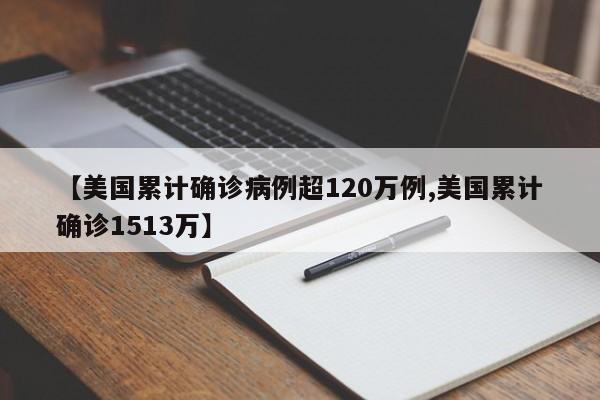 【美国累计确诊病例超120万例,美国累计确诊1513万】