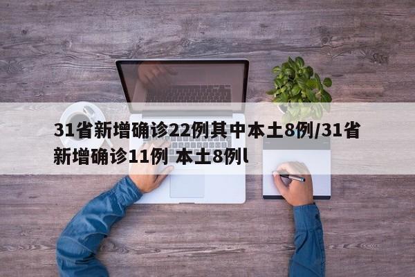 31省新增确诊22例其中本土8例/31省新增确诊11例 本土8例l
