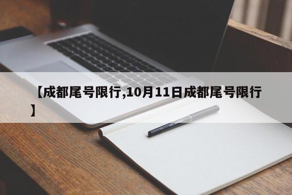 【成都尾号限行,10月11日成都尾号限行】