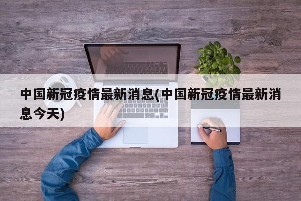 中国新冠疫情最新消息(中国新冠疫情最新消息今天)