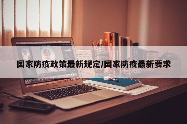 国家防疫政策最新规定/国家防疫最新要求