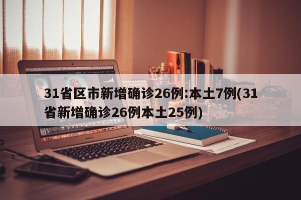 31省区市新增确诊26例:本土7例(31省新增确诊26例本土25例)