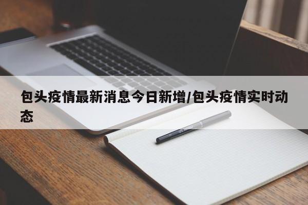 包头疫情最新消息今日新增/包头疫情实时动态