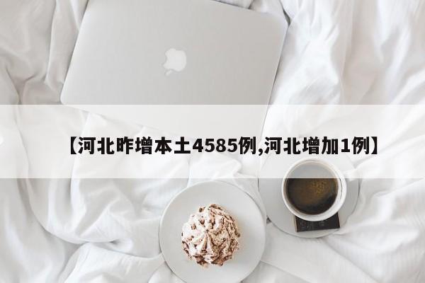 【河北昨增本土4585例,河北增加1例】