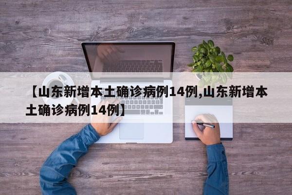 【山东新增本土确诊病例14例,山东新增本土确诊病例14例】
