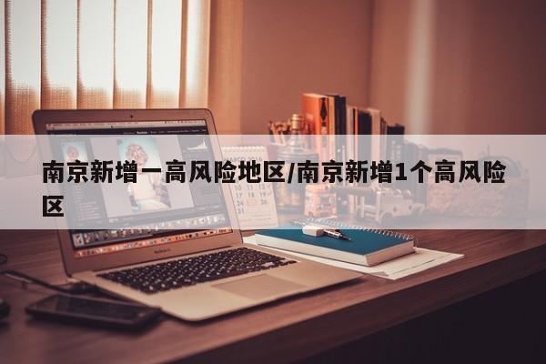 南京新增一高风险地区/南京新增1个高风险区