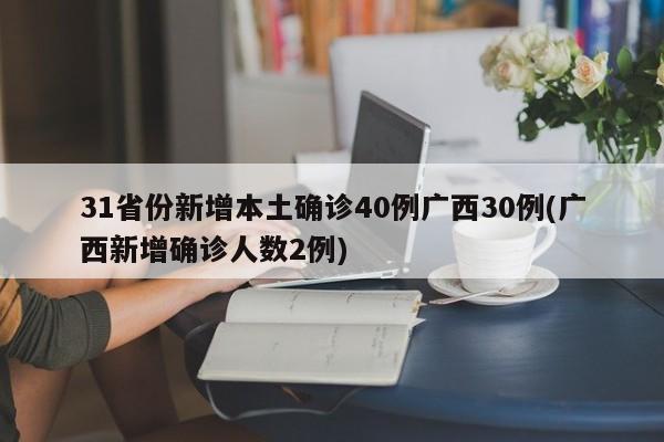 31省份新增本土确诊40例广西30例(广西新增确诊人数2例)