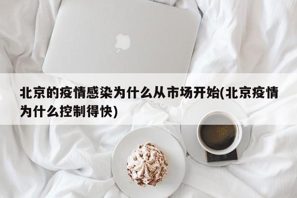 北京的疫情感染为什么从市场开始(北京疫情为什么控制得快)