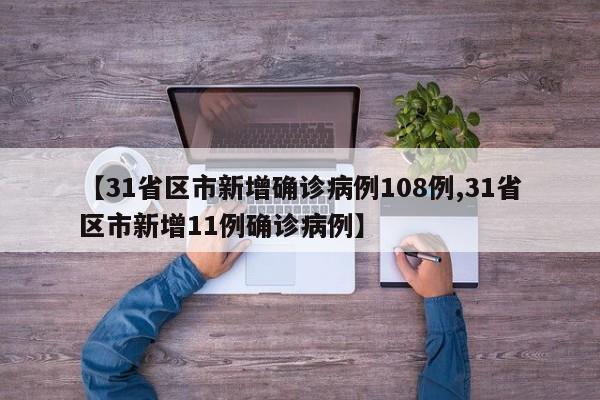 【31省区市新增确诊病例108例,31省区市新增11例确诊病例】