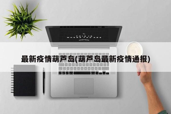 最新疫情葫芦岛(葫芦岛最新疫情通报)