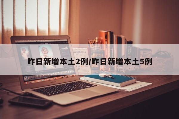 昨日新增本土2例/昨日新增本土5例
