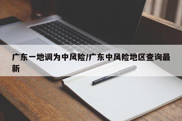 广东一地调为中风险/广东中风险地区查询最新