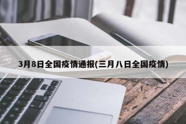 3月8日全国疫情通报(三月八日全国疫情)