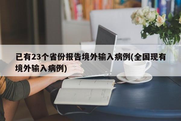 已有23个省份报告境外输入病例(全国现有境外输入病例)