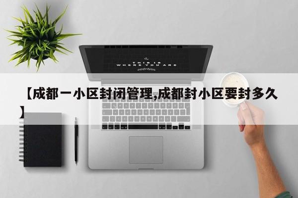 【成都一小区封闭管理,成都封小区要封多久】