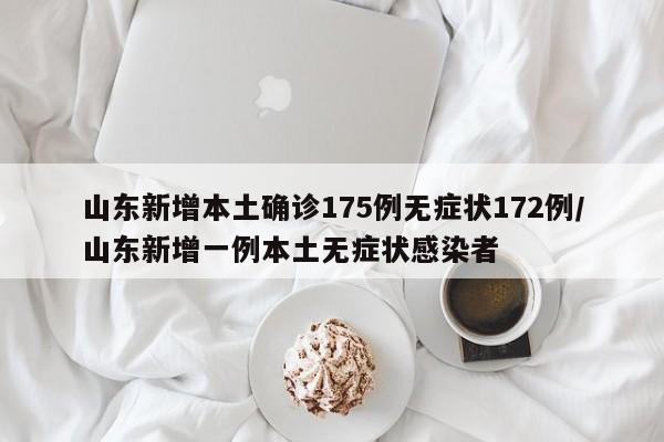 山东新增本土确诊175例无症状172例/山东新增一例本土无症状感染者