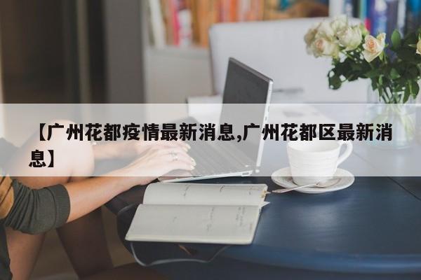 【广州花都疫情最新消息,广州花都区最新消息】