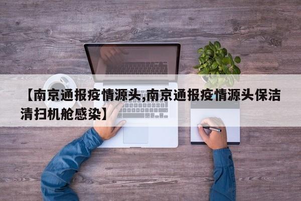 【南京通报疫情源头,南京通报疫情源头保洁清扫机舱感染】