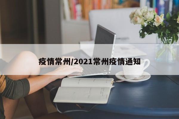 疫情常州/2021常州疫情通知
