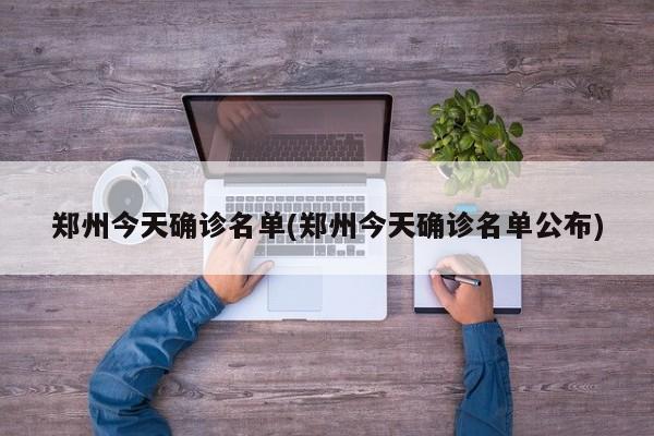 郑州今天确诊名单(郑州今天确诊名单公布)