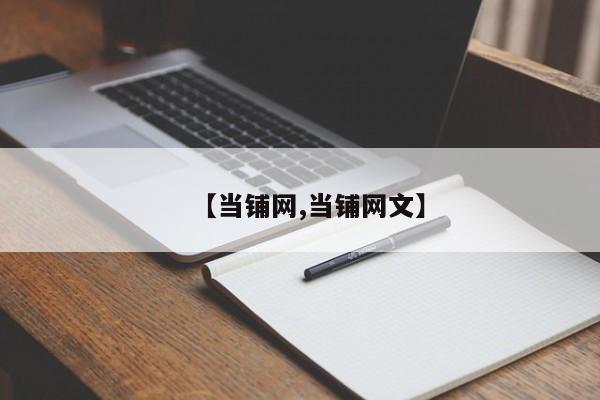 【当铺网,当铺网文】