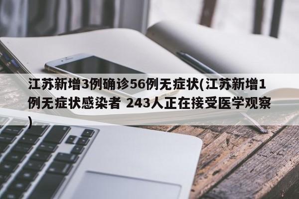 江苏新增3例确诊56例无症状(江苏新增1例无症状感染者 243人正在接受医学观察)